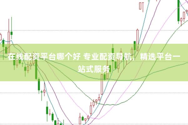 在线配资平台哪个好 专业配资导航，精选平台一站式服务