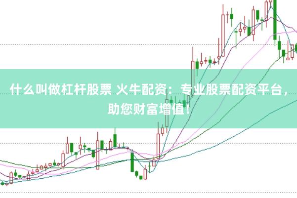 什么叫做杠杆股票 火牛配资：专业股票配资平台，助您财富增值！
