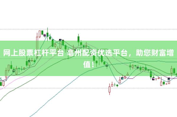 网上股票杠杆平台 亳州配资优选平台，助您财富增值！