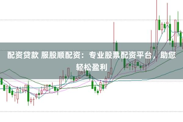 配资贷款 服股顺配资：专业股票配资平台，助您轻松盈利
