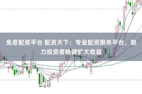 免息配资平台 配资天下：专业配资服务平台，助力投资者稳健扩大收益