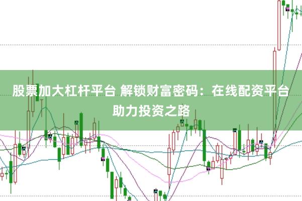 股票加大杠杆平台 解锁财富密码：在线配资平台助力投资之路