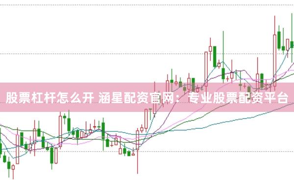 股票杠杆怎么开 涵星配资官网：专业股票配资平台