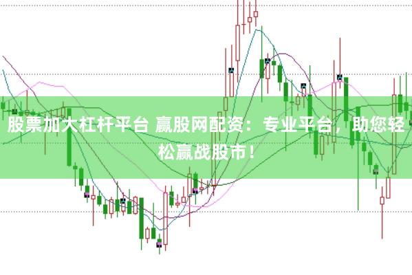 股票加大杠杆平台 赢股网配资：专业平台，助您轻松赢战股市！