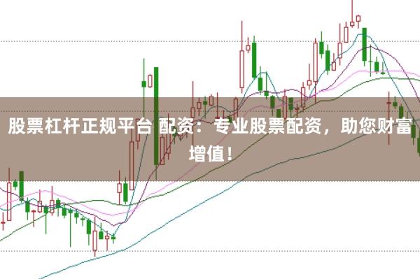 股票杠杆正规平台 配资：专业股票配资，助您财富增值！