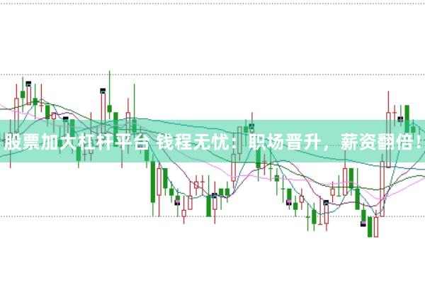 股票加大杠杆平台 钱程无忧：职场晋升，薪资翻倍！