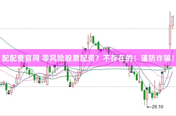 配配查官网 零风险股票配资？不存在的！谨防诈骗！