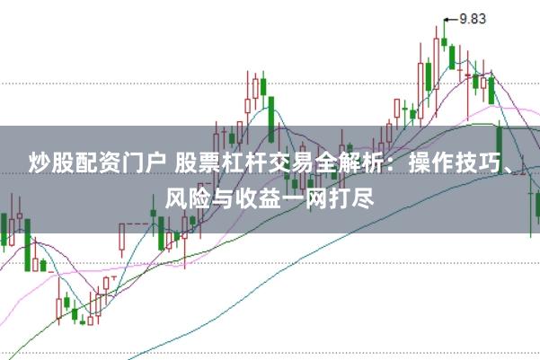 炒股配资门户 股票杠杆交易全解析：操作技巧、风险与收益一网打尽