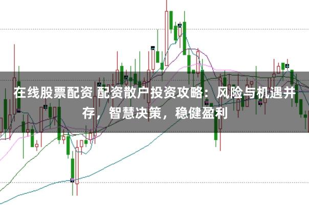 在线股票配资 配资散户投资攻略：风险与机遇并存，智慧决策，稳健盈利