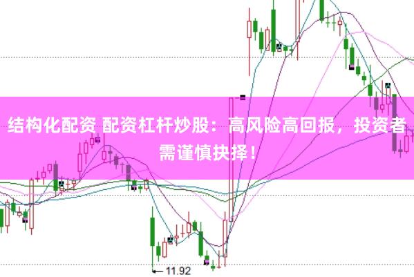 结构化配资 配资杠杆炒股：高风险高回报，投资者需谨慎抉择！