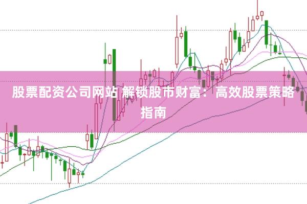 股票配资公司网站 解锁股市财富：高效股票策略指南