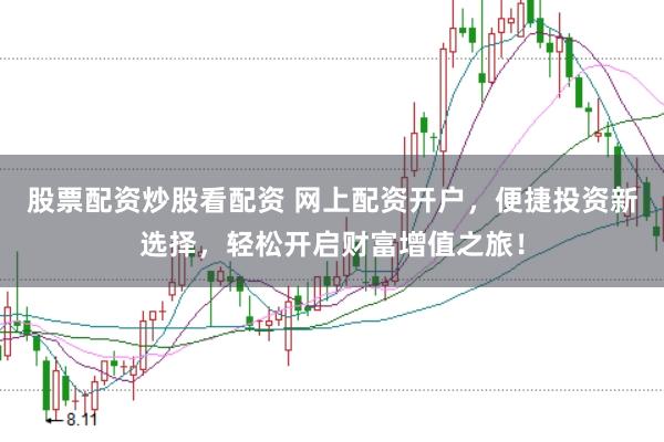 股票配资炒股看配资 网上配资开户，便捷投资新选择，轻松开启财富增值之旅！