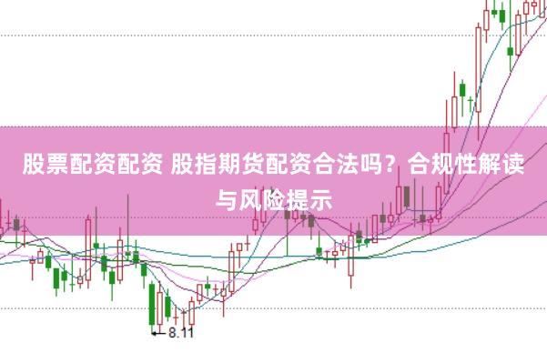 股票配资配资 股指期货配资合法吗？合规性解读与风险提示