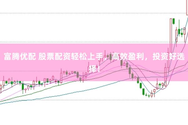 富腾优配 股票配资轻松上手，高效盈利，投资好选择！