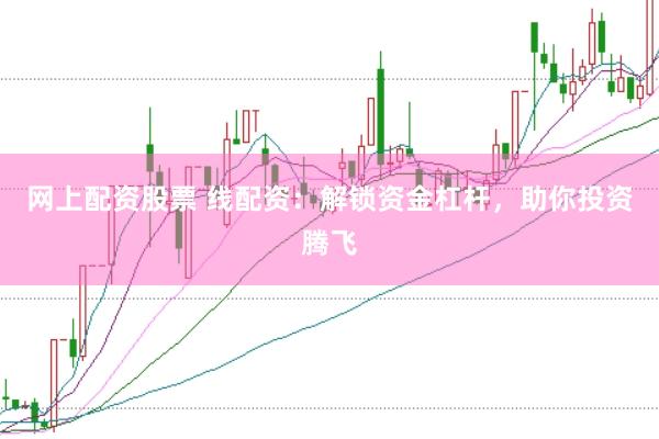 网上配资股票 线配资：解锁资金杠杆，助你投资腾飞