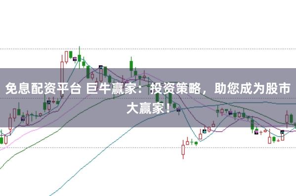 免息配资平台 巨牛赢家：投资策略，助您成为股市大赢家！