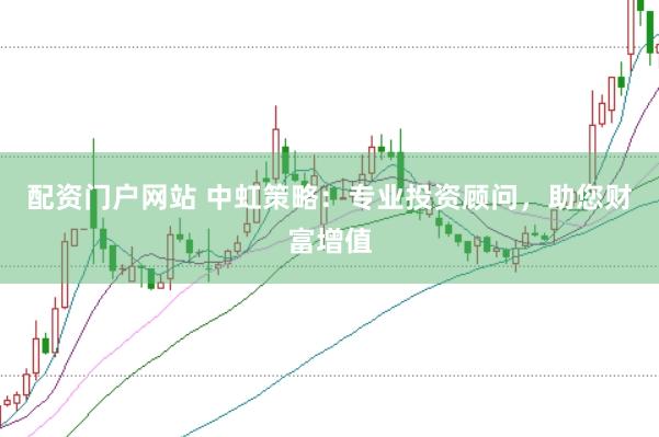 配资门户网站 中虹策略：专业投资顾问，助您财富增值