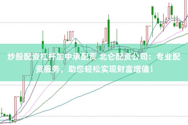 炒股配资杠杆加中承配资 北仑配资公司：专业配资服务，助您轻松实现财富增值！
