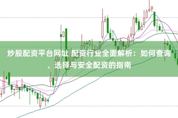 炒股配资平台网址 配资行业全面解析：如何查询、选择与安全配资的指南