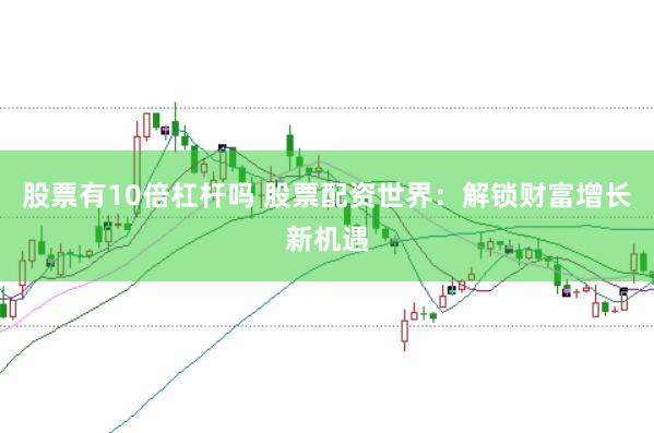 股票有10倍杠杆吗 股票配资世界：解锁财富增长新机遇