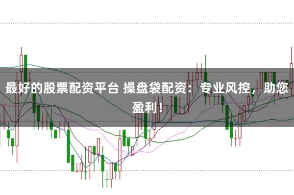 最好的股票配资平台 操盘袋配资：专业风控，助您盈利！