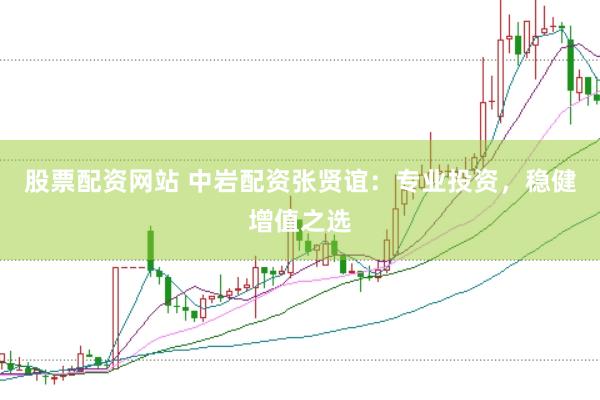 股票配资网站 中岩配资张贤谊：专业投资，稳健增值之选