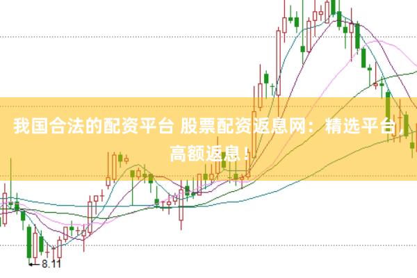 我国合法的配资平台 股票配资返息网：精选平台，高额返息！