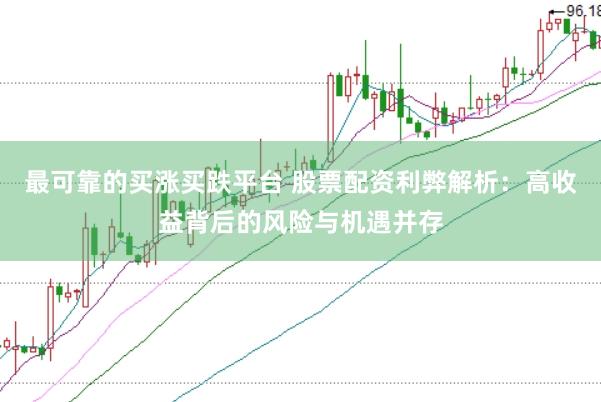 最可靠的买涨买跌平台 股票配资利弊解析：高收益背后的风险与机遇并存