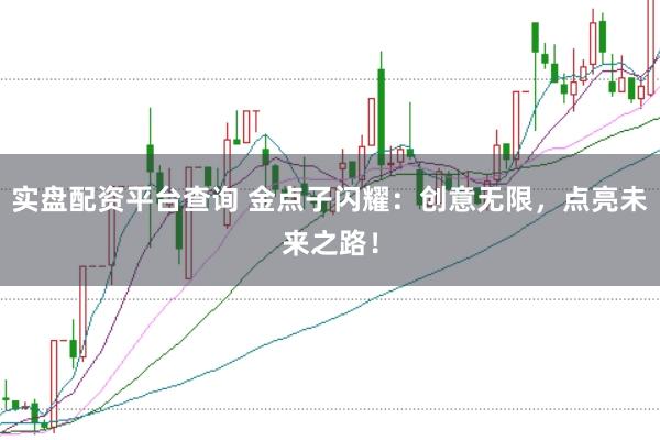 实盘配资平台查询 金点子闪耀：创意无限，点亮未来之路！