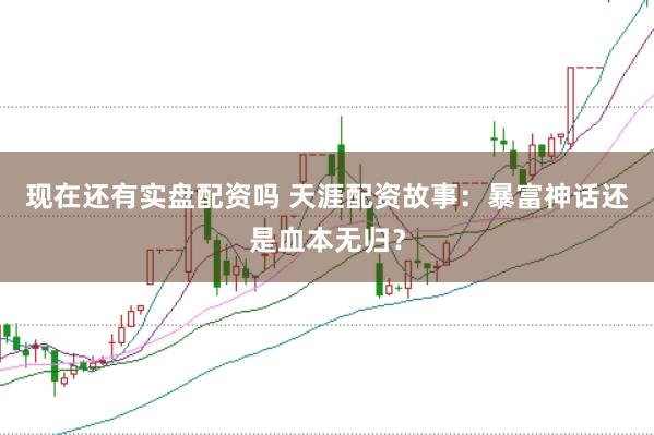 现在还有实盘配资吗 天涯配资故事：暴富神话还是血本无归？