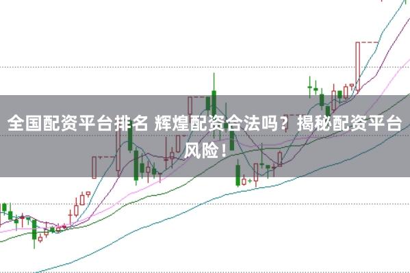 全国配资平台排名 辉煌配资合法吗？揭秘配资平台风险！