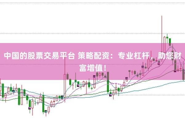 中国的股票交易平台 策略配资：专业杠杆，助您财富增值！