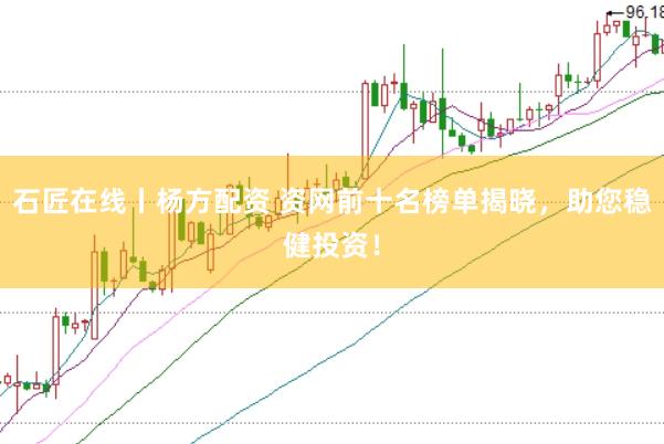 石匠在线丨杨方配资 资网前十名榜单揭晓，助您稳健投资！