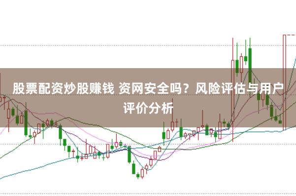 股票配资炒股赚钱 资网安全吗？风险评估与用户评价分析
