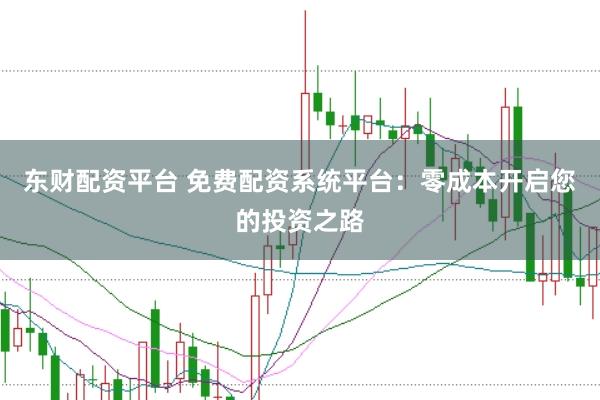 东财配资平台 免费配资系统平台：零成本开启您的投资之路