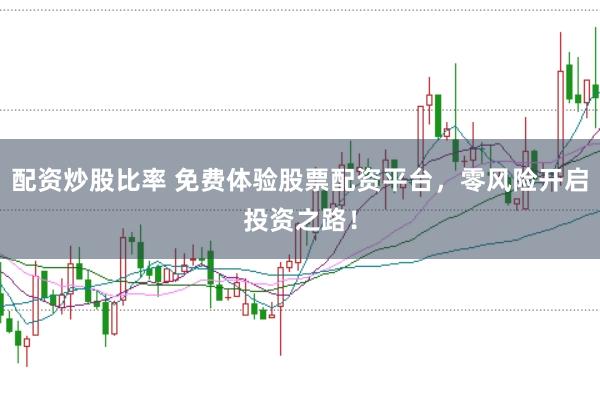 配资炒股比率 免费体验股票配资平台，零风险开启投资之路！