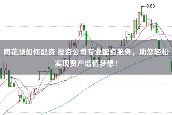 同花顺如何配资 投资公司专业配资服务，助您轻松实现资产增值梦想！