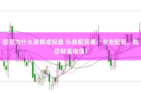 配资为什么要搞虚拟盘 长春配资通：专业配资，助您财富增值！