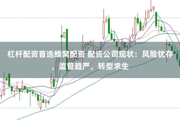 杠杆配资首选蜂窝配资 配资公司现状：风险犹存，监管趋严，转型求生