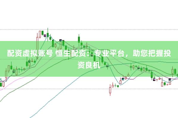 配资虚拟账号 恒生配资：专业平台，助您把握投资良机