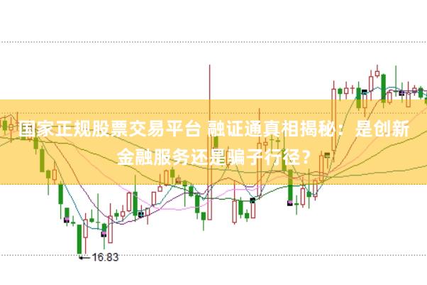 国家正规股票交易平台 融证通真相揭秘：是创新金融服务还是骗子行径？