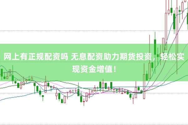 网上有正规配资吗 无息配资助力期货投资，轻松实现资金增值！