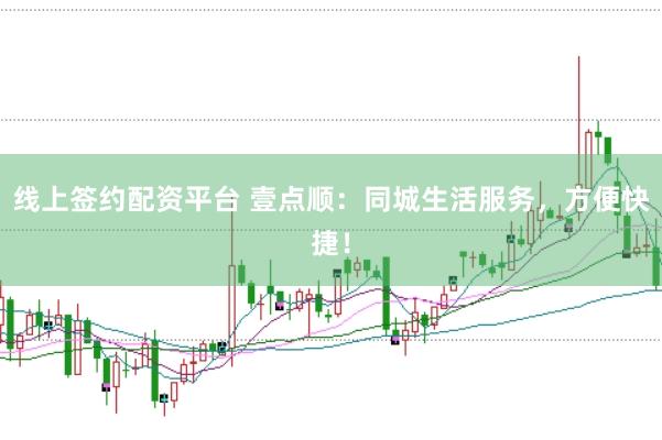 线上签约配资平台 壹点顺：同城生活服务，方便快捷！