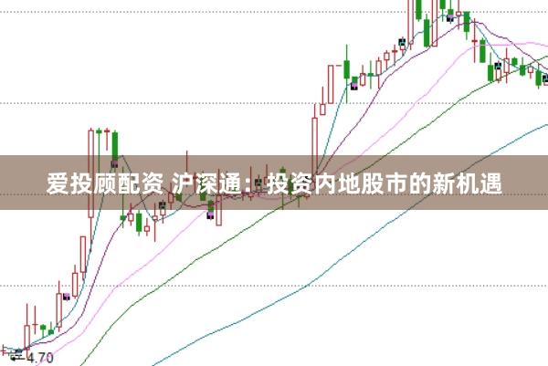 爱投顾配资 沪深通：投资内地股市的新机遇