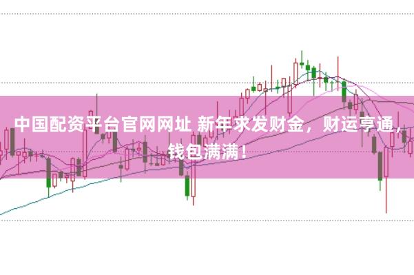中国配资平台官网网址 新年求发财金，财运亨通，钱包满满！
