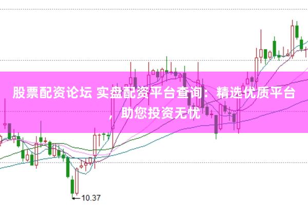 股票配资论坛 实盘配资平台查询：精选优质平台，助您投资无忧