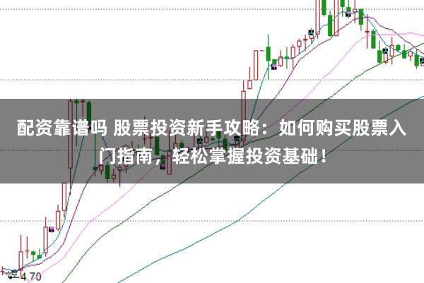 配资靠谱吗 股票投资新手攻略：如何购买股票入门指南，轻松掌握投资基础！
