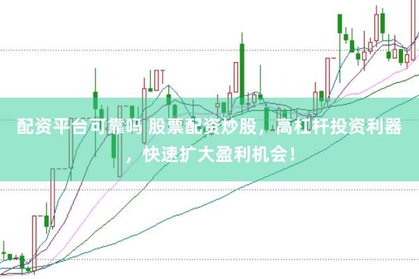 配资平台可靠吗 股票配资炒股，高杠杆投资利器，快速扩大盈利机会！