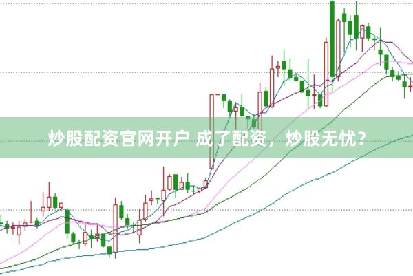 炒股配资官网开户 成了配资，炒股无忧？