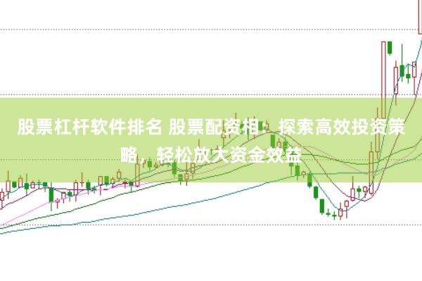 股票杠杆软件排名 股票配资相：探索高效投资策略，轻松放大资金效益